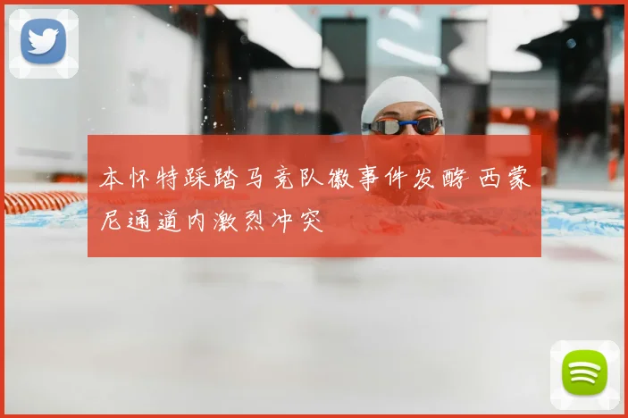 本怀特踩踏马竞队徽事件发酵 西蒙尼通道内激烈冲突