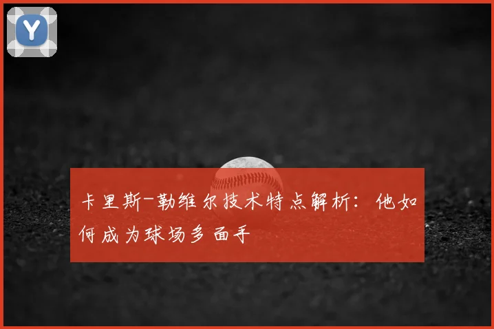 卡里斯-勒维尔技术特点解析:他如何成为球场多面手