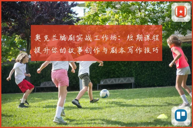 奥克兰编剧实战工作坊：短期课程提升你的故事创作与剧本写作技巧