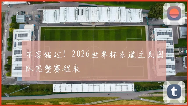 不容错过！2026世界杯东道主美国队完整赛程表