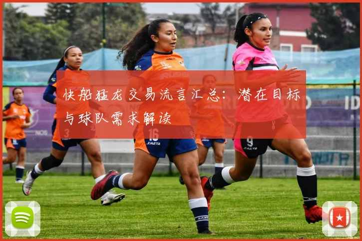 快船猛龙交易流言汇总:潜在目标与球队需求解读