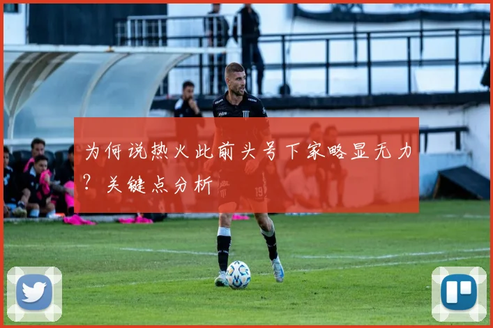 为何说热火此前头号下家略显无力？关键点分析