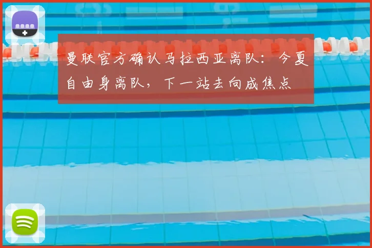 曼联官方确认马拉西亚离队：今夏自由身离队，下一站去向成焦点