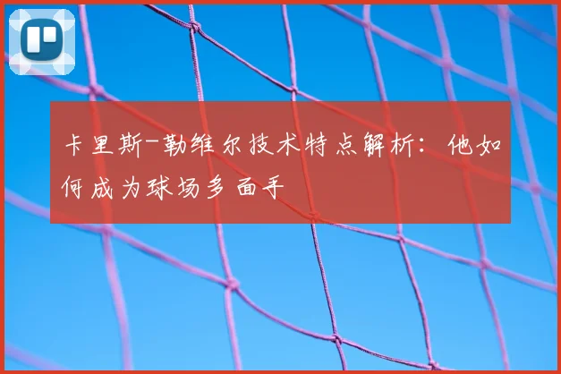 卡里斯-勒维尔技术特点解析：他如何成为球场多面手
