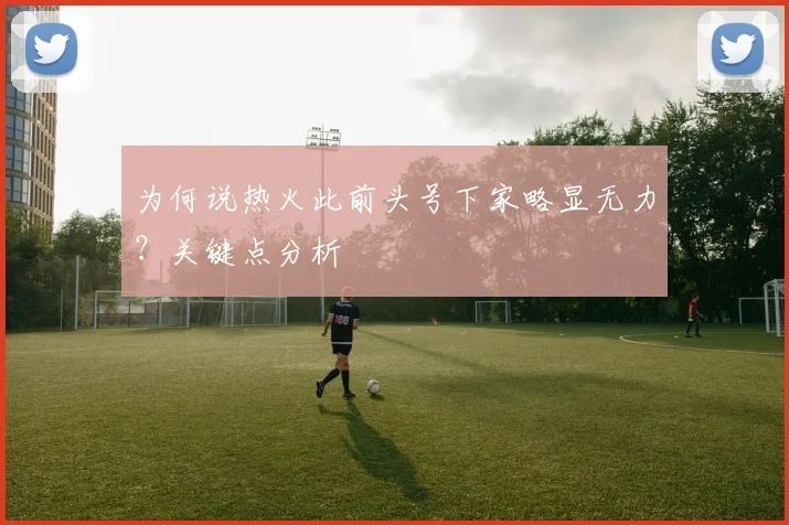 为何说热火此前头号下家略显无力？关键点分析