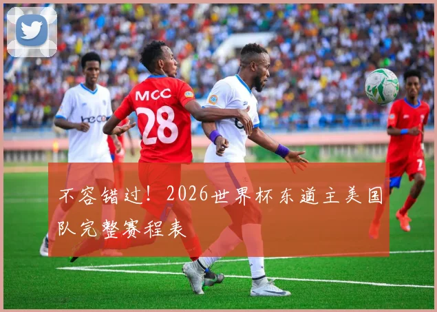 不容错过！2026世界杯东道主美国队完整赛程表
