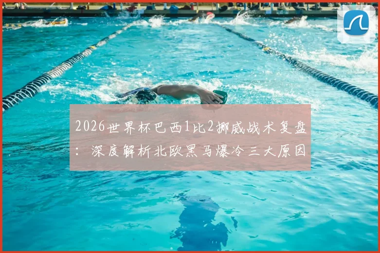 2026世界杯巴西1比2挪威战术复盘：深度解析北欧黑马爆冷三大原因