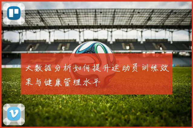 大数据分析如何提升运动员训练效果与健康管理水平