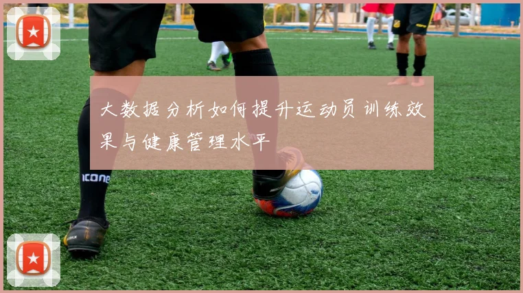 大数据分析如何提升运动员训练效果与健康管理水平